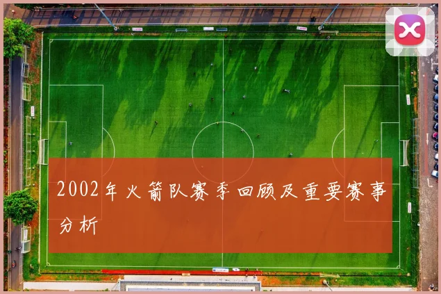 2002年火箭队赛季回顾及重要赛事分析