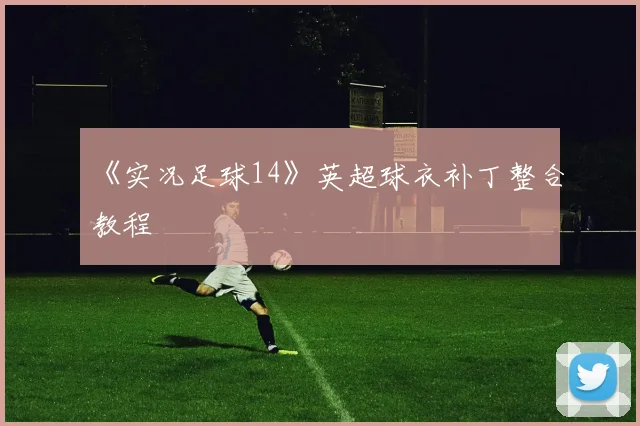 《实况足球14》英超球衣补丁整合教程