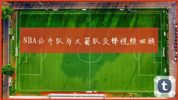 NBA公牛队与火箭队交锋视频回顾