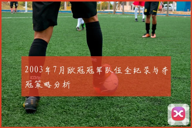 2003年7月欧冠冠军队伍全纪录与夺冠策略分析