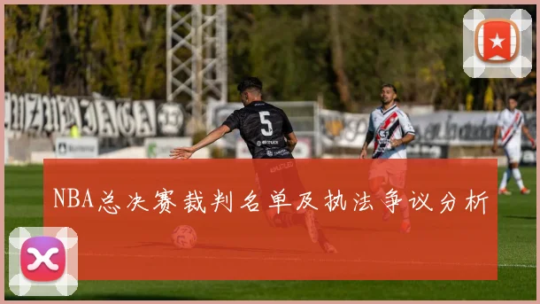 NBA总决赛裁判名单及执法争议分析