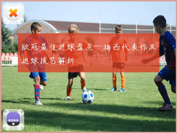 欧冠最佳进球盘点—梅西代表作及进球技艺解析