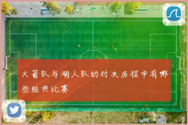 火箭队与湖人队的对决历程中有哪些经典比赛